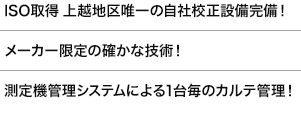 「ISO取得 上越地区唯一の自社校正設備完備！」「メーカー限定の確かな技術！「測定機管理システムによる1台毎のカルテ管理！」